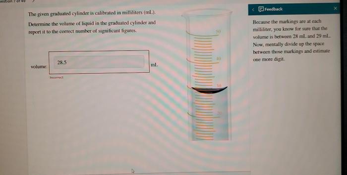 The given graduated cylinder is calibrated in milliliters ml